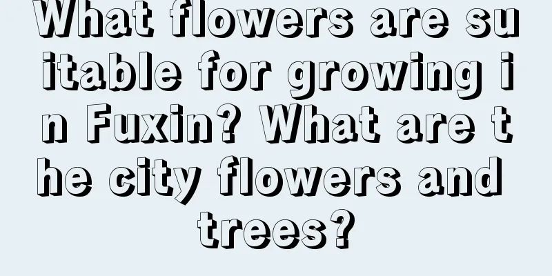 What flowers are suitable for growing in Fuxin? What are the city flowers and trees?