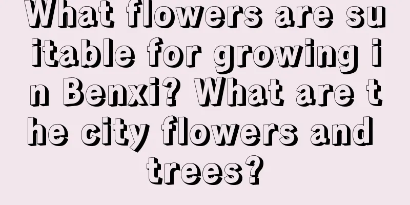 What flowers are suitable for growing in Benxi? What are the city flowers and trees?