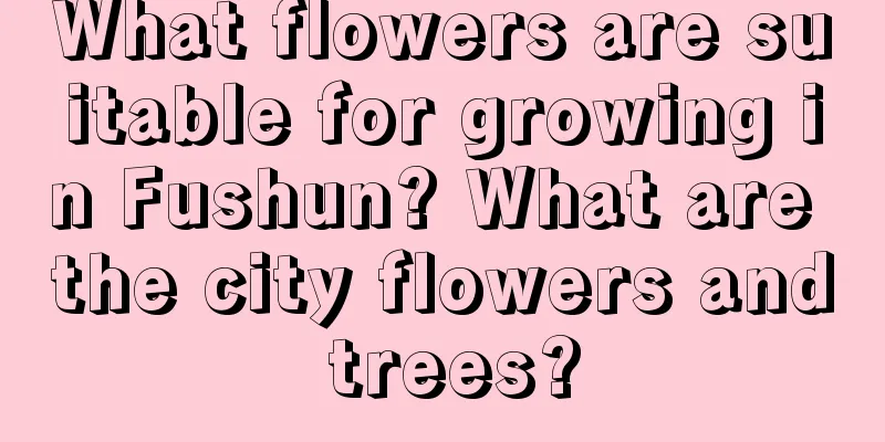 What flowers are suitable for growing in Fushun? What are the city flowers and trees?