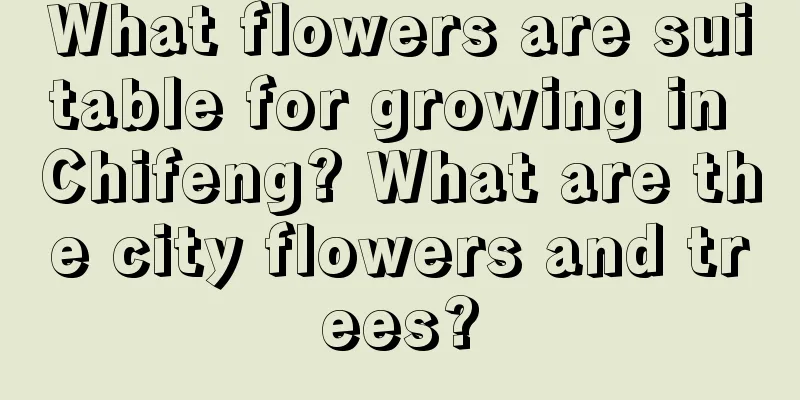 What flowers are suitable for growing in Chifeng? What are the city flowers and trees?