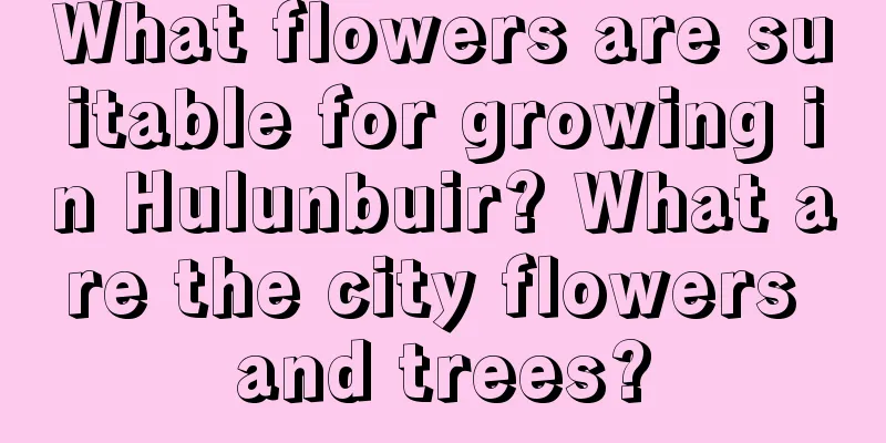 What flowers are suitable for growing in Hulunbuir? What are the city flowers and trees?