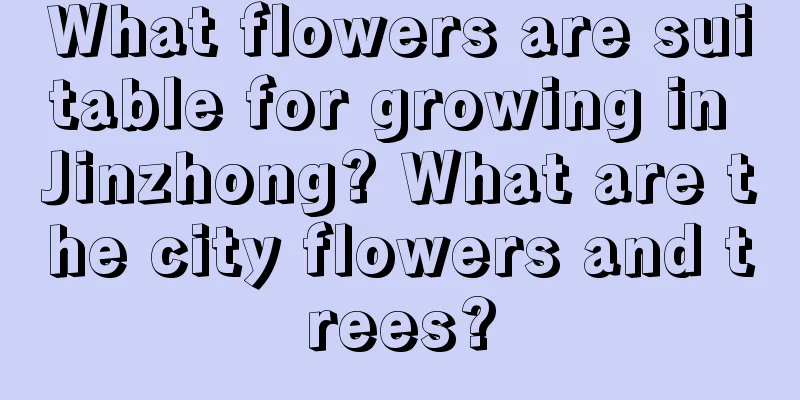 What flowers are suitable for growing in Jinzhong? What are the city flowers and trees?