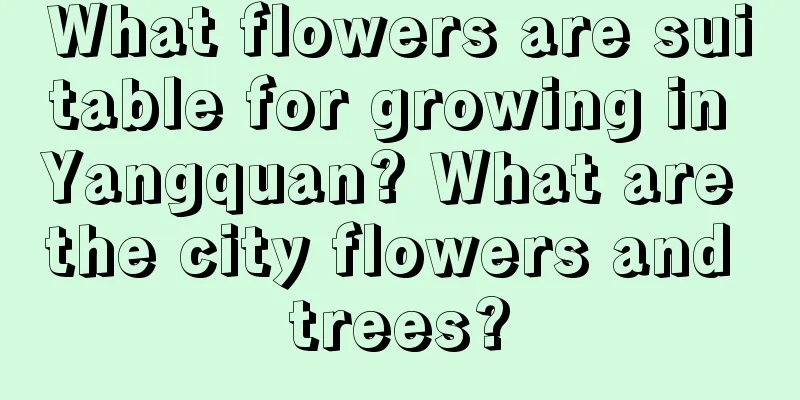 What flowers are suitable for growing in Yangquan? What are the city flowers and trees?