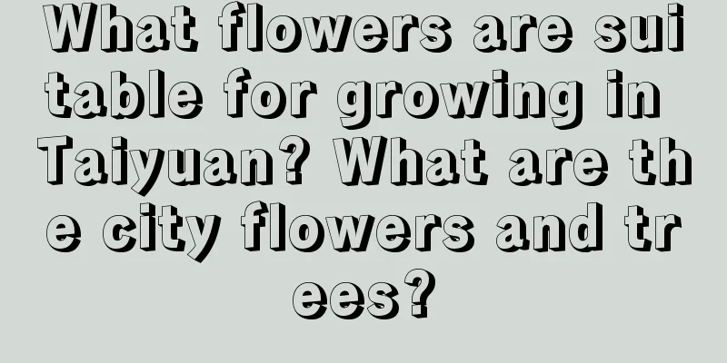 What flowers are suitable for growing in Taiyuan? What are the city flowers and trees?