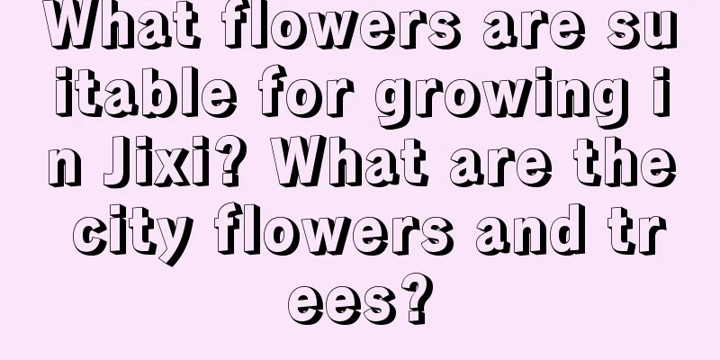 What flowers are suitable for growing in Jixi? What are the city flowers and trees?