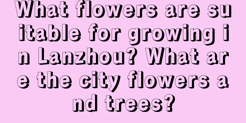 What flowers are suitable for growing in Lanzhou? What are the city flowers and trees?