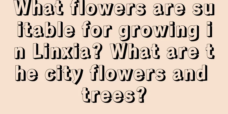 What flowers are suitable for growing in Linxia? What are the city flowers and trees?