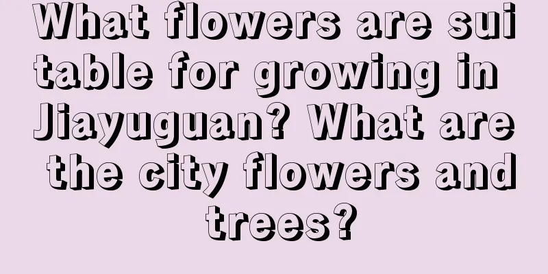 What flowers are suitable for growing in Jiayuguan? What are the city flowers and trees?