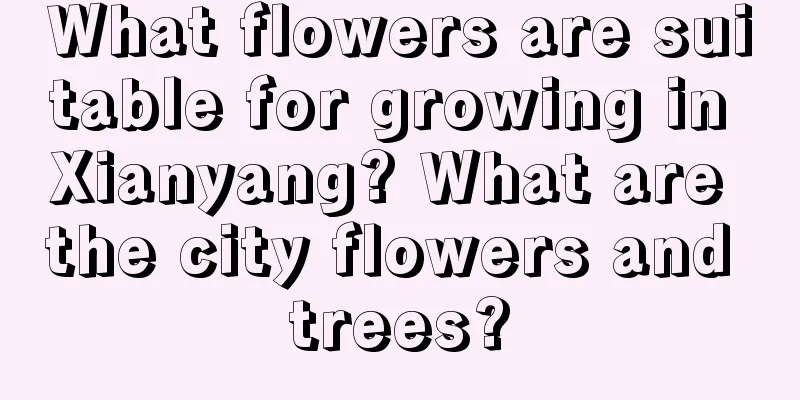 What flowers are suitable for growing in Xianyang? What are the city flowers and trees?