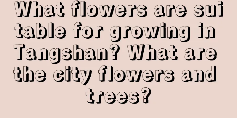 What flowers are suitable for growing in Tangshan? What are the city flowers and trees?