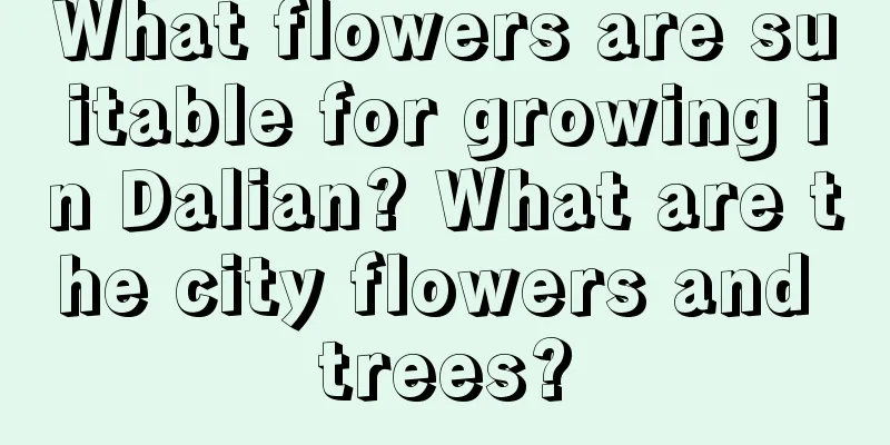 What flowers are suitable for growing in Dalian? What are the city flowers and trees?