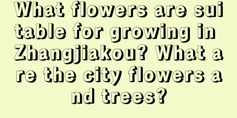 What flowers are suitable for growing in Zhangjiakou? What are the city flowers and trees?