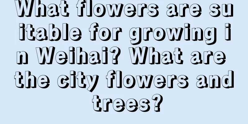 What flowers are suitable for growing in Weihai? What are the city flowers and trees?