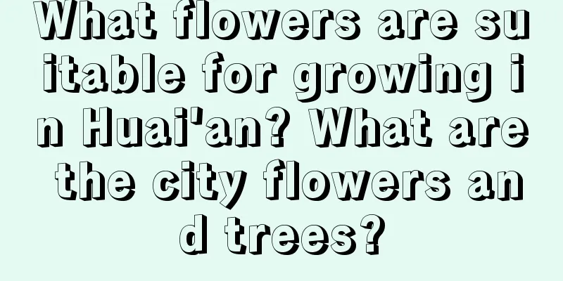 What flowers are suitable for growing in Huai'an? What are the city flowers and trees?