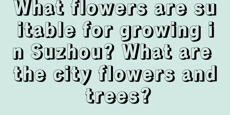 What flowers are suitable for growing in Suzhou? What are the city flowers and trees?