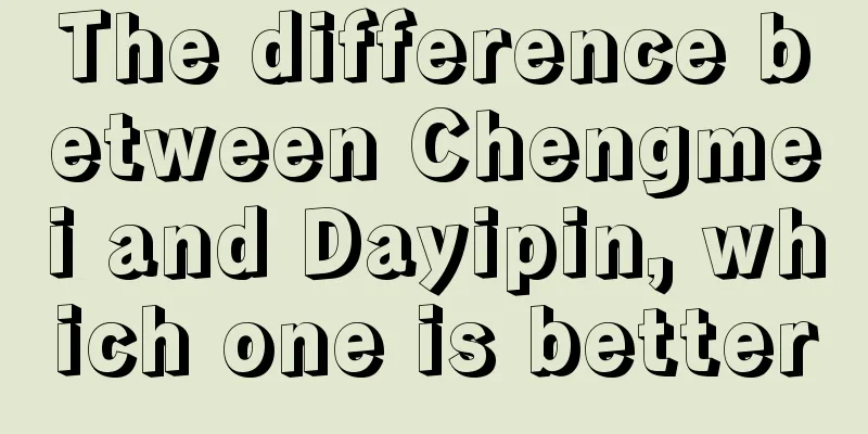 The difference between Chengmei and Dayipin, which one is better