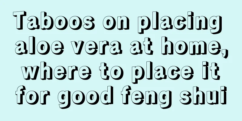 Taboos on placing aloe vera at home, where to place it for good feng shui