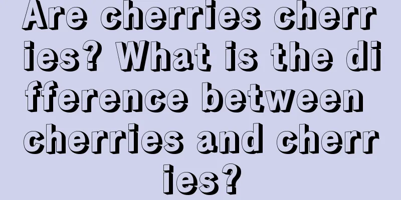 Are cherries cherries? What is the difference between cherries and cherries?