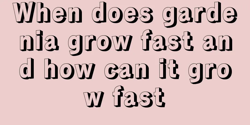 When does gardenia grow fast and how can it grow fast