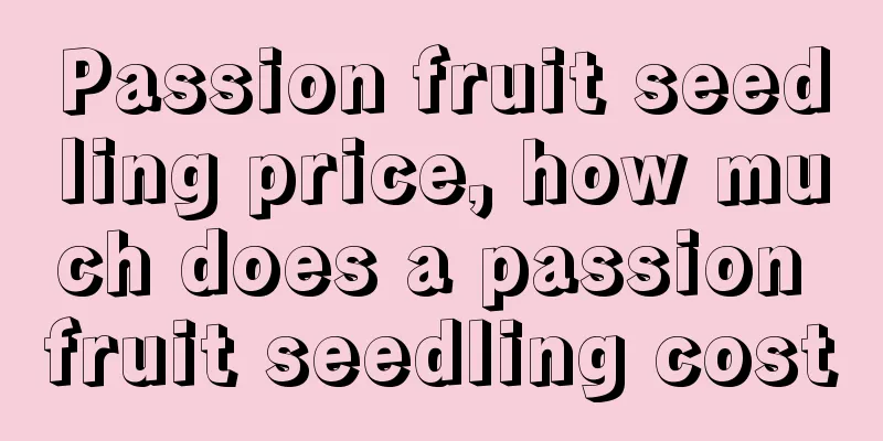 Passion fruit seedling price, how much does a passion fruit seedling cost