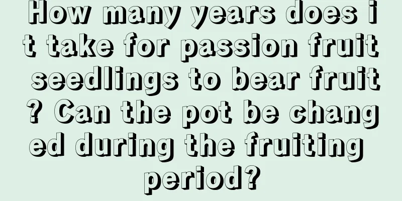 How many years does it take for passion fruit seedlings to bear fruit? Can the pot be changed during the fruiting period?