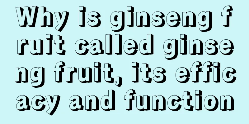 Why is ginseng fruit called ginseng fruit, its efficacy and function