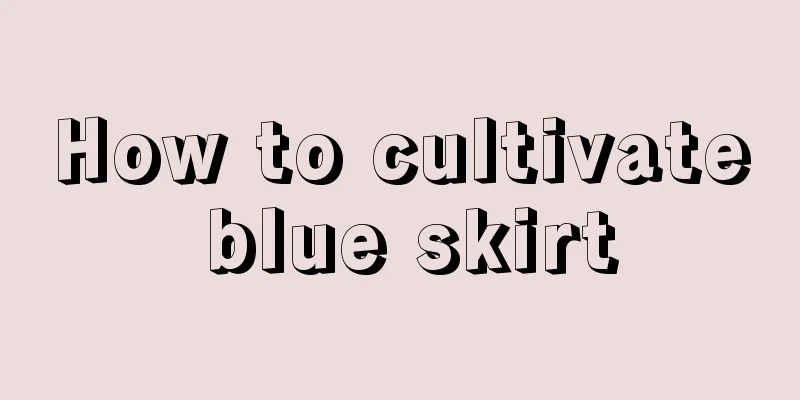 How to cultivate blue skirt