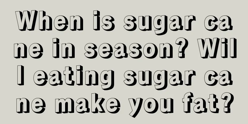 When is sugar cane in season? Will eating sugar cane make you fat?