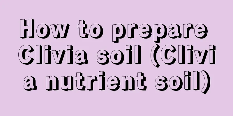 How to prepare Clivia soil (Clivia nutrient soil)