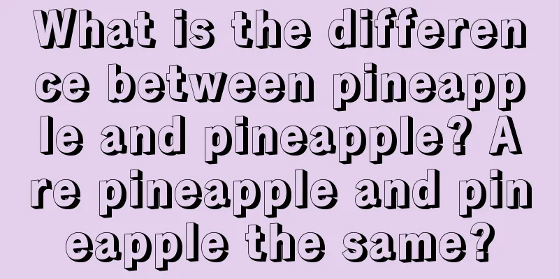 What is the difference between pineapple and pineapple? Are pineapple and pineapple the same?