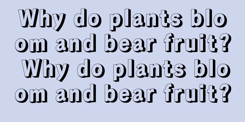 Why do plants bloom and bear fruit? Why do plants bloom and bear fruit?