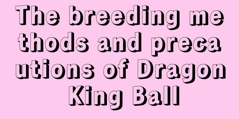 The breeding methods and precautions of Dragon King Ball