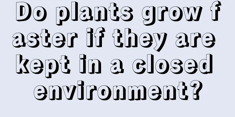 Do plants grow faster if they are kept in a closed environment?