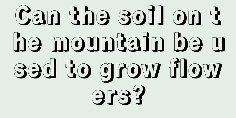 Can the soil on the mountain be used to grow flowers?