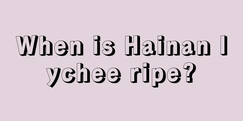 When is Hainan lychee ripe?