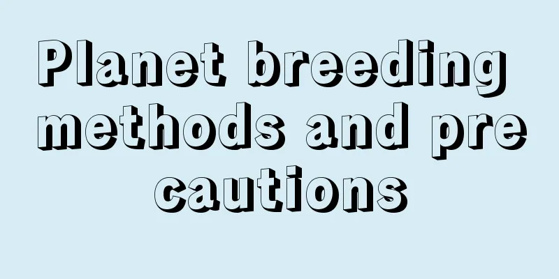 Planet breeding methods and precautions