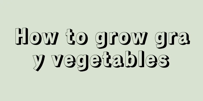 How to grow gray vegetables