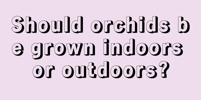 Should orchids be grown indoors or outdoors?