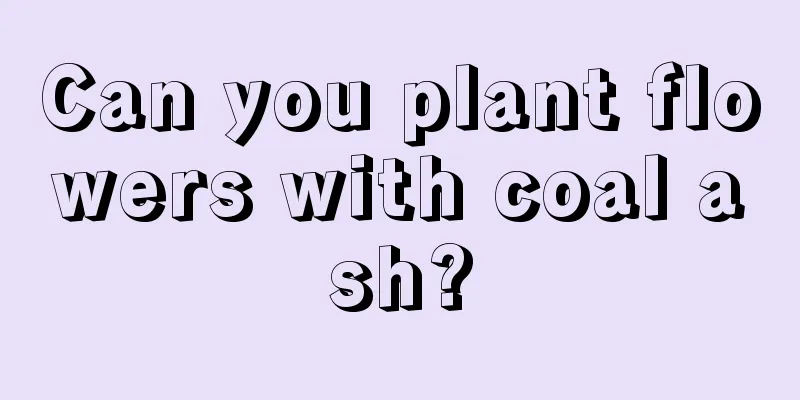 Can you plant flowers with coal ash?