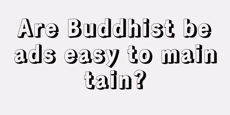 Are Buddhist beads easy to maintain?