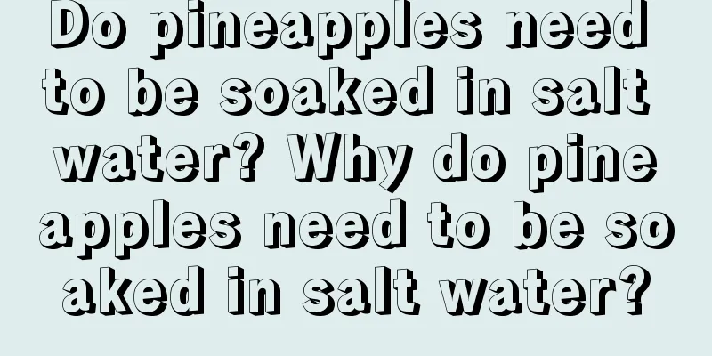 Do pineapples need to be soaked in salt water? Why do pineapples need to be soaked in salt water?