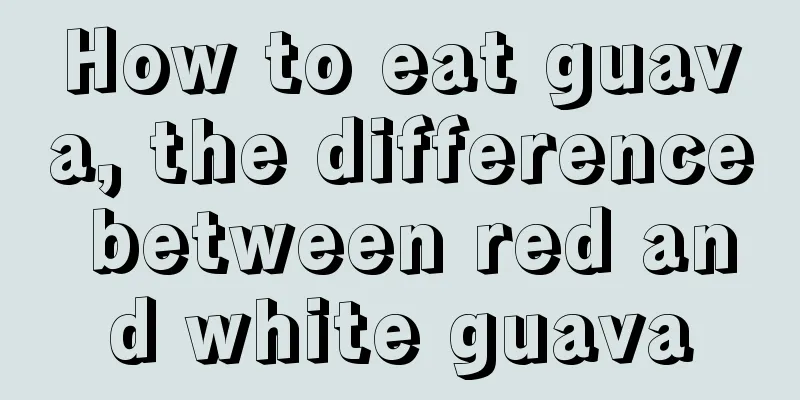 How to eat guava, the difference between red and white guava