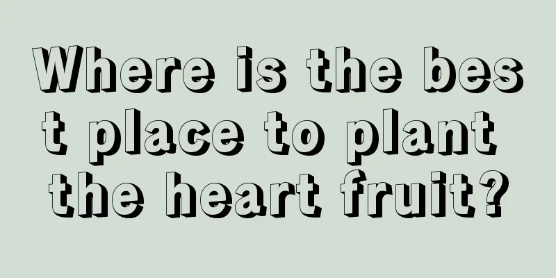 Where is the best place to plant the heart fruit?