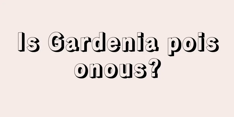 Is Gardenia poisonous?