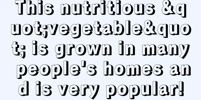 This nutritious "vegetable" is grown in many people's homes and is very popular!