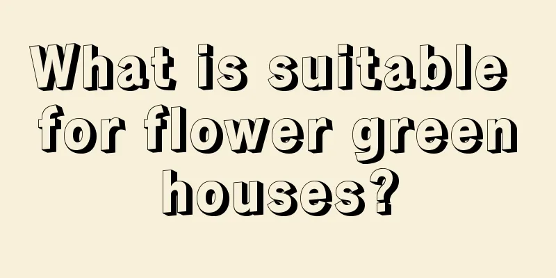 What is suitable for flower greenhouses?