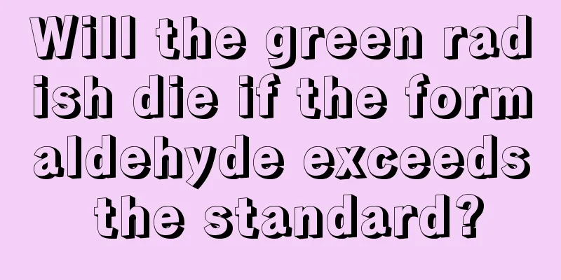 Will the green radish die if the formaldehyde exceeds the standard?