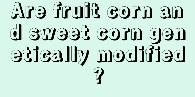 Are fruit corn and sweet corn genetically modified?