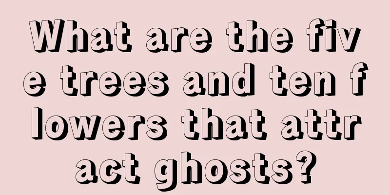 What are the five trees and ten flowers that attract ghosts?