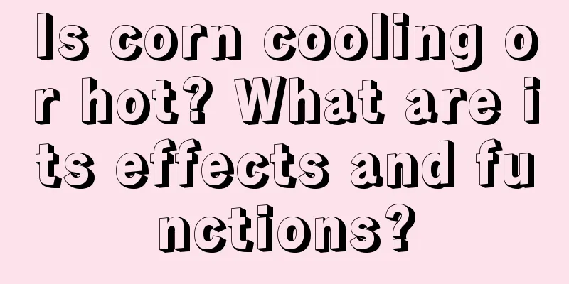 Is corn cooling or hot? What are its effects and functions?